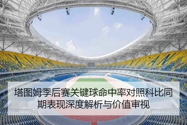 塔图姆季后赛关键球命中率对照科比同期表现深度解析与价值审视
