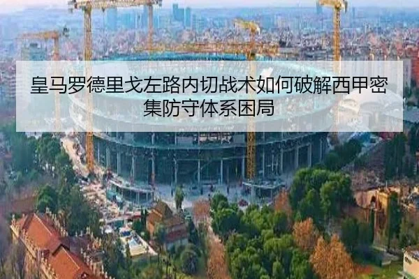 皇马罗德里戈左路内切战术如何破解西甲密集防守体系困局