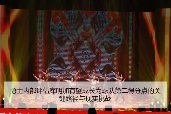勇士内部评估库明加有望成长为球队第二得分点的关键路径与现实挑战