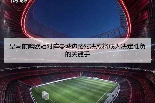 皇马前瞻欧冠对阵曼城边路对决或将成为决定胜负的关键手