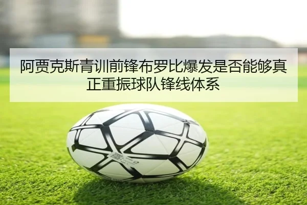 阿贾克斯青训前锋布罗比爆发是否能够真正重振球队锋线体系