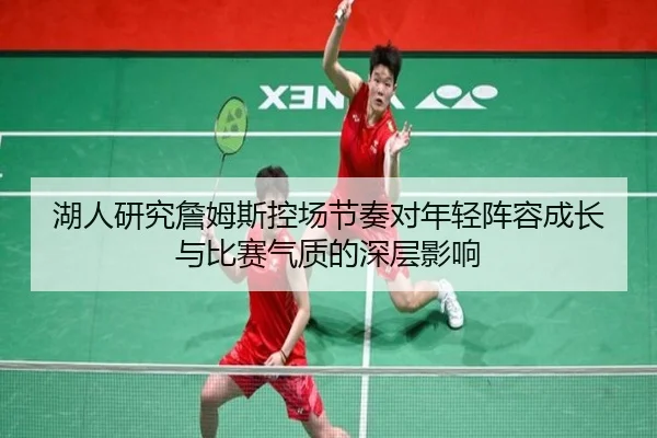 湖人研究詹姆斯控场节奏对年轻阵容成长与比赛气质的深层影响