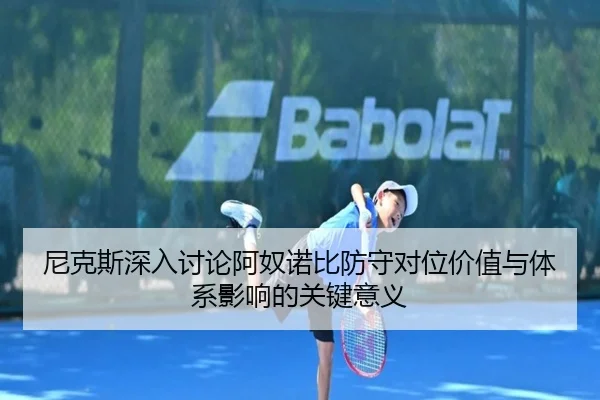 尼克斯深入讨论阿奴诺比防守对位价值与体系影响的关键意义