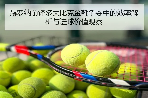 赫罗纳前锋多夫比克金靴争夺中的效率解析与进球价值观察