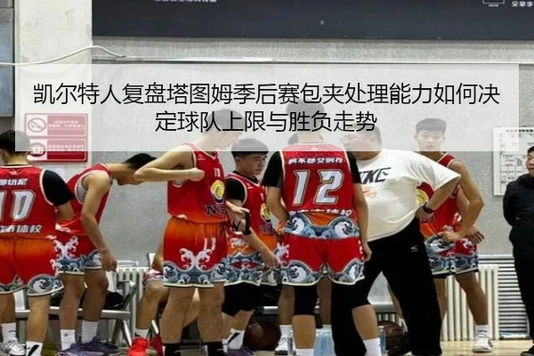 凯尔特人复盘塔图姆季后赛包夹处理能力如何决定球队上限与胜负走势