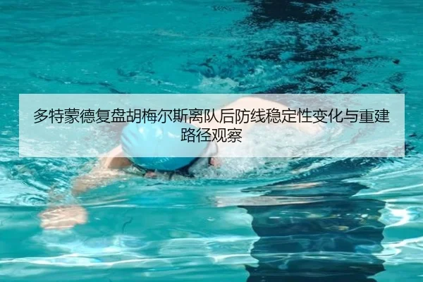 多特蒙德复盘胡梅尔斯离队后防线稳定性变化与重建路径观察