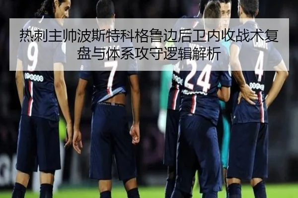 热刺主帅波斯特科格鲁边后卫内收战术复盘与体系攻守逻辑解析