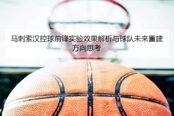 马刺索汉控球前锋实验效果解析与球队未来重建方向思考