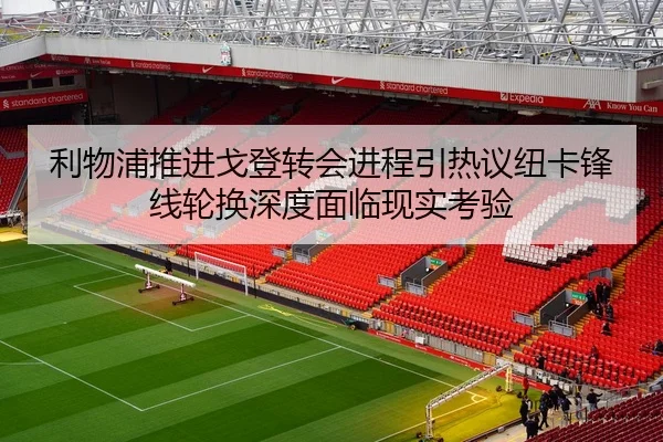利物浦推进戈登转会进程引热议纽卡锋线轮换深度面临现实考验