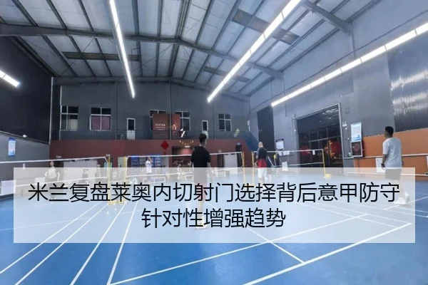 米兰复盘莱奥内切射门选择背后意甲防守针对性增强趋势